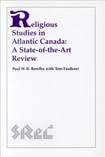 Religious studies in Atlantic Canada [electronic resource] : a state-of-the-art review / Paul W.R.Bowlby ; with essays by Tom Faulkner.