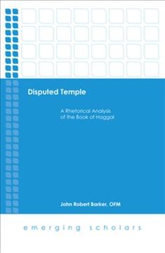 Disputed Temple : a Rhetorical Analysis of the Book of Haggai / John Robert Barker, OFM.