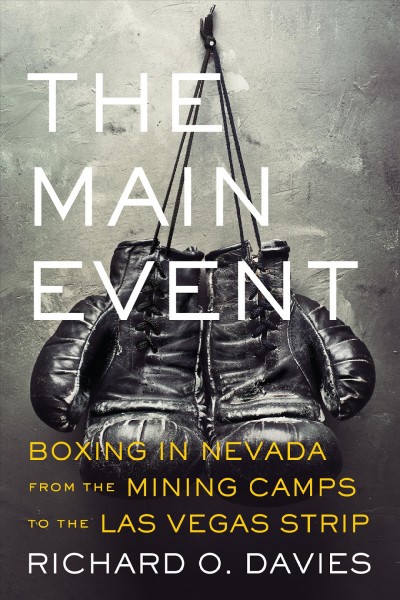 The main event : boxing in Nevada from the mining camps to the Las Vegas strip / Richard O. Davies.