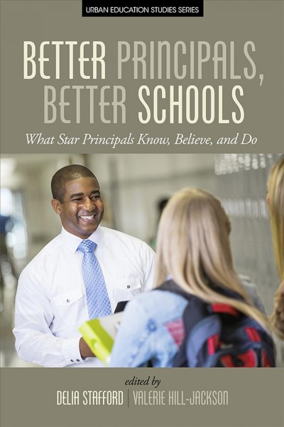Better principals, better schools : what star principals know, believe, and do / edited by Delia Stafford-Johnson, Valerie Hill-Jackson.