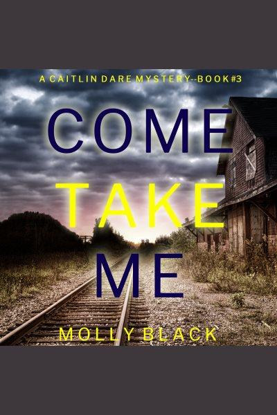 Come Take Me : Caitlin Dare FBI Suspense Thriller [electronic resource] / Molly Black.