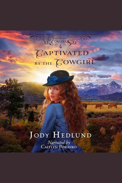 Captivated by the cowgirl. Colorado cowgirls [electronic resource] / Jody Hedlund.