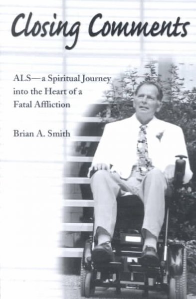 Closing comments : ALS, a spiritual journey into the heart of a fatal affliction / Brian A. Smith.