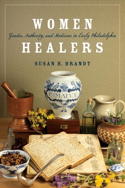 Women healers : gender, authority, and medicine in early Philadelphia / Susan H. Brandt.