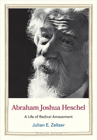 Abraham Joshua Heschel a life of radical amazement Julian E. Zelizer