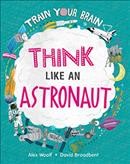 Think like an astronaut / written by Alex Woolf ; illustrated by David Broadbent.