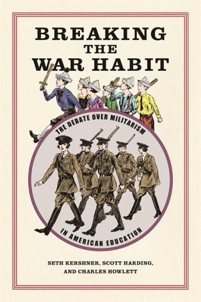 Breaking the war habit : the debate over militarism in American education / Seth Kershner, Scott Harding, Charles Howlett.