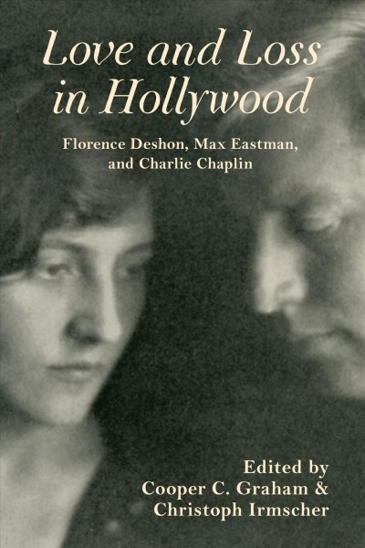Love and loss in Hollywood : Florence Deshon, Max Eastman, and Charlie Chaplin / edited by Cooper Graham and Christoph Irmscher.
