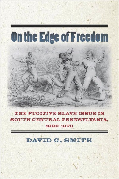 On the edge of freedom : the fugitive slave issue in south central Pennsylvania, 1820-1870 / David G. Smith.