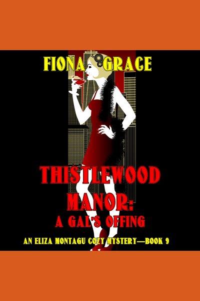 Thistlewood Manor : a gal's offing. Eliza Montagu cozy mystery [electronic resource] / Fiona Grace.