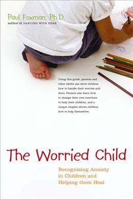 The Worried Child : recognizing anxiety in children and helping them heal.