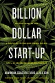 Billion dollar start-up : the true story of how a couple of 29-year-olds turned $35,000 into a $1,000,000,000 cannabis company  Cover Image